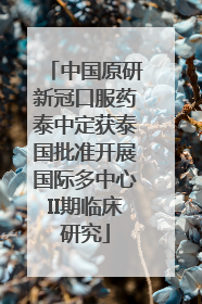 中国原研新冠口服药泰中定获泰国批准开展国际多中心II期临床研究