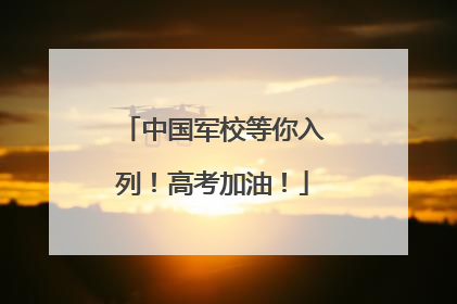中国军校等你入列！高考加油！
