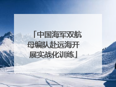 中国海军双航母编队赴远海开展实战化训练