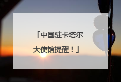 中国驻卡塔尔大使馆提醒！