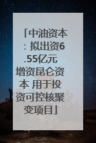 中油资本：拟出资6.55亿元增资昆仑资本 用于投资可控核聚变项目