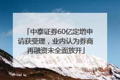 中泰证券60亿定增申请获受理，业内认为券商再融资未全面放开