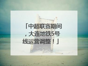 中超联赛期间，大连地铁5号线运营调整！