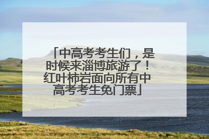 中高考考生们，是时候来淄博旅游了！红叶柿岩面向所有中高考考生免门票