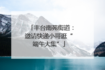 丰台南苑街道：邀请快递小哥逛“端午大集”