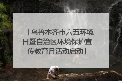 乌鲁木齐市六五环境日暨自治区环境保护宣传教育月活动启动