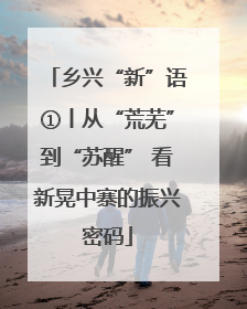 乡兴“新”语①丨从“荒芜”到“苏醒” 看新晃中寨的振兴密码