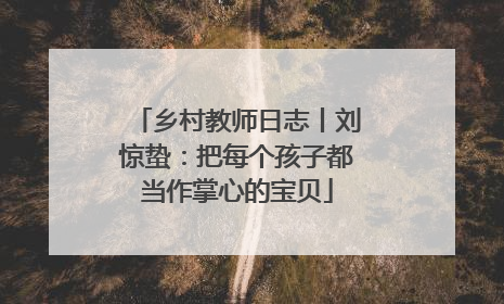 乡村教师日志丨刘惊蛰：把每个孩子都当作掌心的宝贝