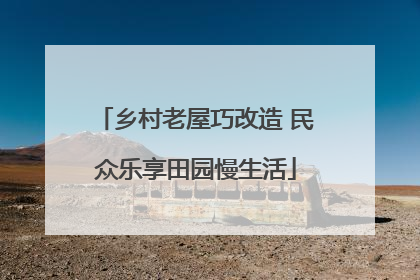 乡村老屋巧改造 民众乐享田园慢生活