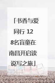 书香与爱同行 128名盲童在南昌开启读说写之旅