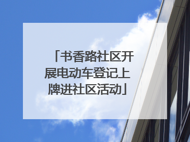 书香路社区开展电动车登记上牌进社区活动
