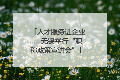人才服务进企业……无锡举行“职称政策宣讲会”