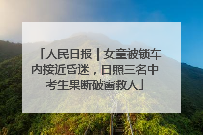 人民日报｜女童被锁车内接近昏迷，日照三名中考生果断破窗救人