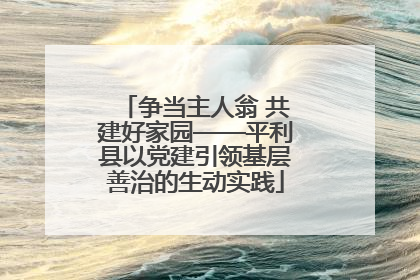 争当主人翁 共建好家园——平利县以党建引领基层善治的生动实践