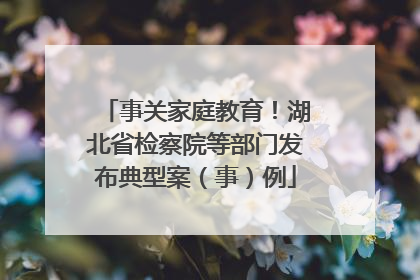 事关家庭教育！湖北省检察院等部门发布典型案（事）例