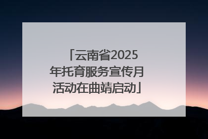 云南省2025年托育服务宣传月活动在曲靖启动