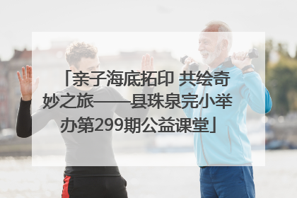 亲子海底拓印 共绘奇妙之旅——县珠泉完小举办第299期公益课堂