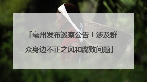 亳州发布巡察公告！涉及群众身边不正之风和腐败问题