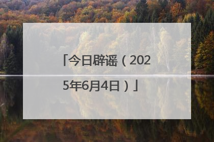 今日辟谣（2025年6月4日）