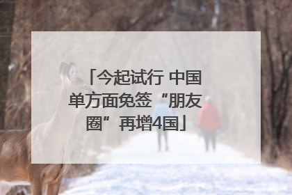今起试行 中国单方面免签“朋友圈”再增4国