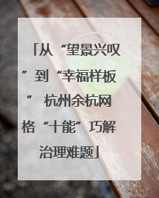 从“望景兴叹”到“幸福样板” 杭州余杭网格“十能”巧解治理难题