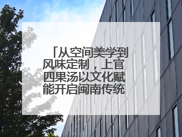 从空间美学到风味定制，上官四果汤以文化赋能开启闽南传统甜品新篇章