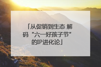从促销到生态 解码“六一好孩子节”的IP进化论