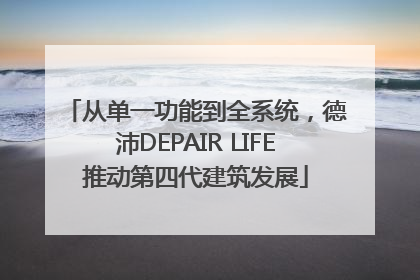 从单一功能到全系统，德沛DEPAIR LIFE推动第四代建筑发展