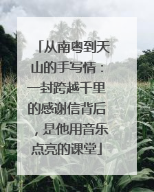 从南粤到天山的手写情：一封跨越千里的感谢信背后，是他用音乐点亮的课堂