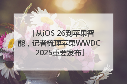 从iOS 26到苹果智能，记者梳理苹果WWDC 2025重要发布