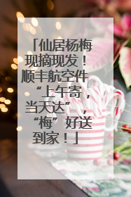 仙居杨梅现摘现发！顺丰航空件“上午寄，当天达”，“梅”好送到家！
