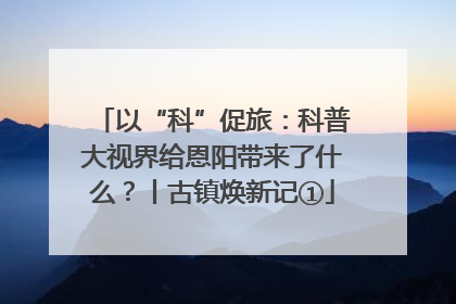 以“科”促旅：科普大视界给恩阳带来了什么？丨古镇焕新记①
