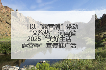 以“露营潮”带动“文旅热” 河南省2025“美好生活露营季”宣传推广活动在平舆县启动