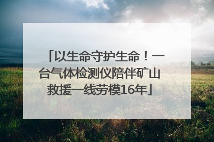 以生命守护生命！一台气体检测仪陪伴矿山救援一线劳模16年