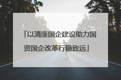 以清廉国企建设助力国资国企改革行稳致远