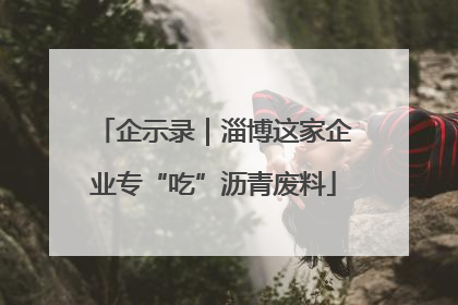 企示录｜淄博这家企业专“吃”沥青废料