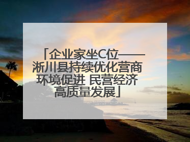 企业家坐C位——淅川县持续优化营商环境促进 民营经济高质量发展