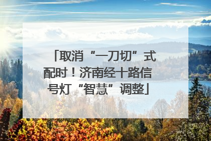 取消“一刀切”式配时！济南经十路信号灯“智慧”调整