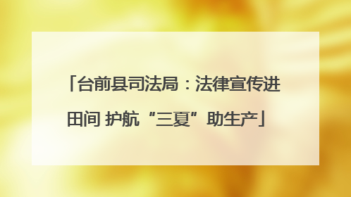 台前县司法局：法律宣传进田间 护航“三夏”助生产
