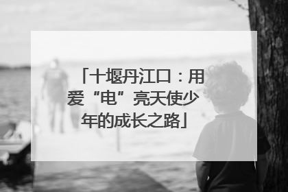 十堰丹江口：用爱“电”亮天使少年的成长之路