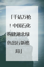 千站万枪！中国石化构建湖北绿色出行新格局