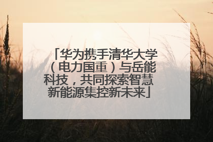 华为携手清华大学（电力国重）与岳能科技，共同探索智慧新能源集控新未来