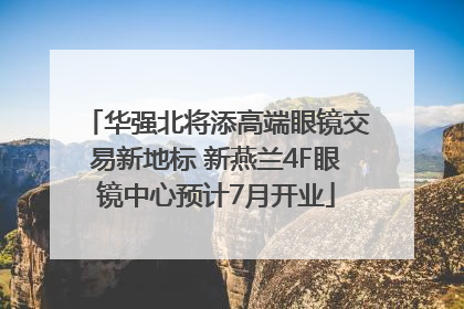 华强北将添高端眼镜交易新地标 新燕兰4F眼镜中心预计7月开业