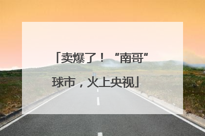 卖爆了！“南哥”球市，火上央视