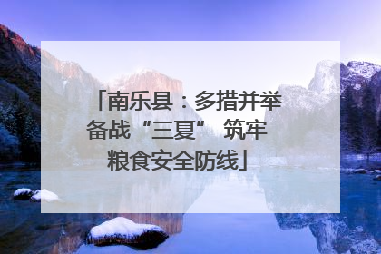 南乐县：多措并举备战“三夏” 筑牢粮食安全防线