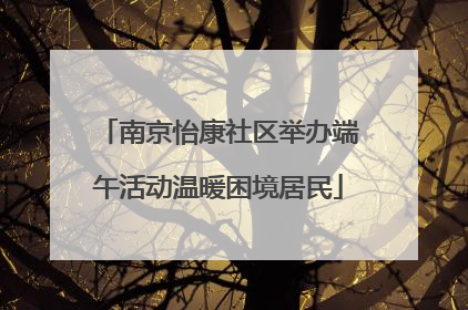 南京怡康社区举办端午活动温暖困境居民