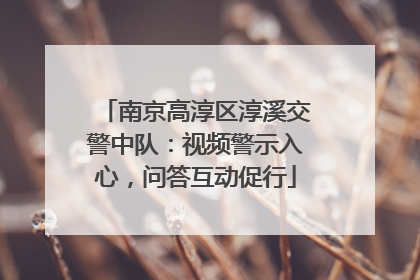 南京高淳区淳溪交警中队：视频警示入心，问答互动促行