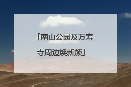南山公园及万寿寺周边焕新颜