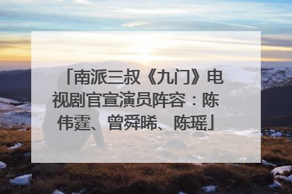 南派三叔《九门》电视剧官宣演员阵容：陈伟霆、曾舜晞、陈瑶