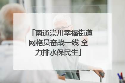 南通崇川幸福街道网格员奋战一线 全力排水保民生